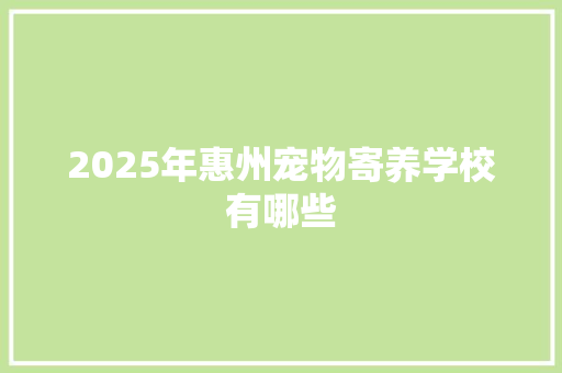 2025年惠州宠物寄养学校有哪些