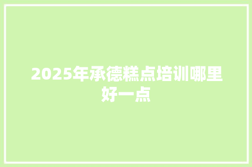 2025年承德糕点培训哪里好一点