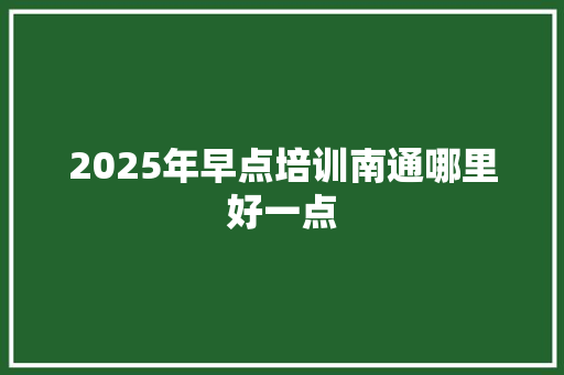 2025年早点培训南通哪里好一点