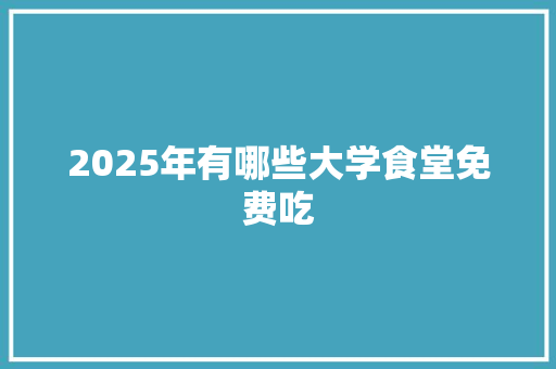 2025年有哪些大学食堂免费吃