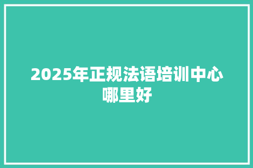 2025年正规法语培训中心哪里好