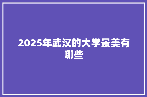 2025年武汉的大学景美有哪些