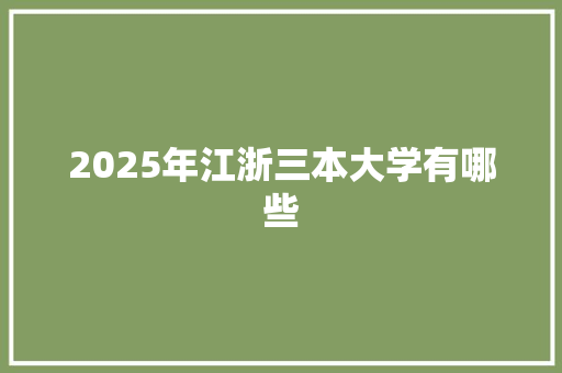 2025年江浙三本大学有哪些 生活类
