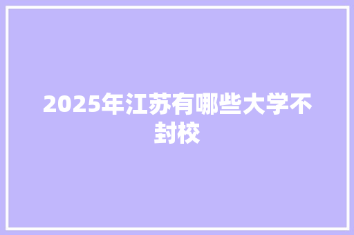 2025年江苏有哪些大学不封校