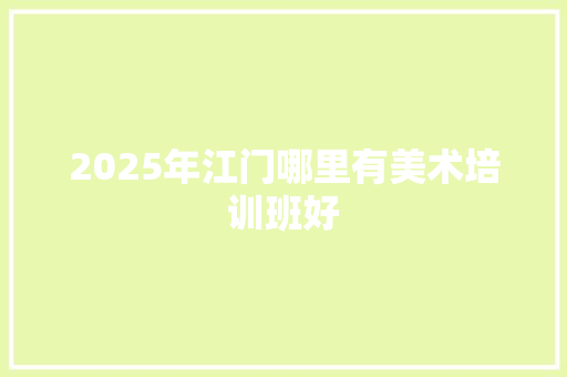2025年江门哪里有美术培训班好