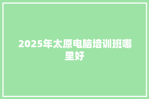 2025年太原电脑培训班哪里好