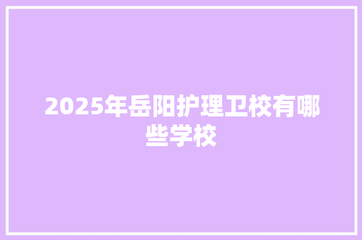 2025年岳阳护理卫校有哪些学校