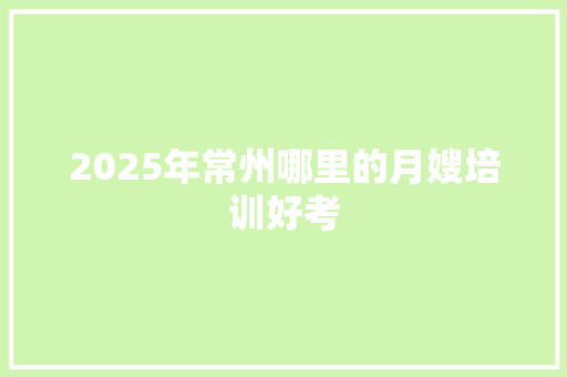 2025年常州哪里的月嫂培训好考