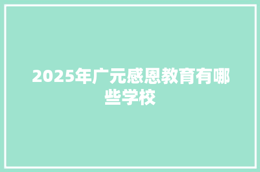 2025年广元感恩教育有哪些学校 工作总结