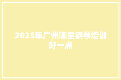 2025年广州哪里钢琴培训好一点